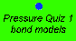 Pressure Quiz 1:  bond models